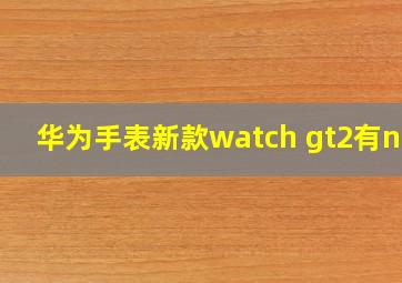 华为手表新款watch gt2有nfc